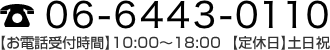 06-6443-0110 【お電話受付時間】10:00〜18:00  【定休日】土日祝