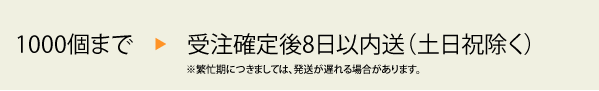 1000個まで　受注確定後8日以内送（土日祝除く）