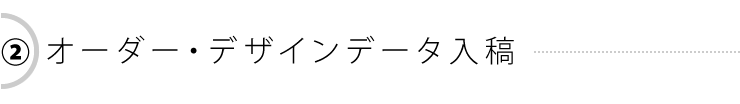 2：オーダー・デザインデータ入稿