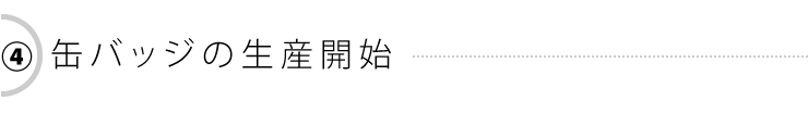 4：缶バッジの生産開始